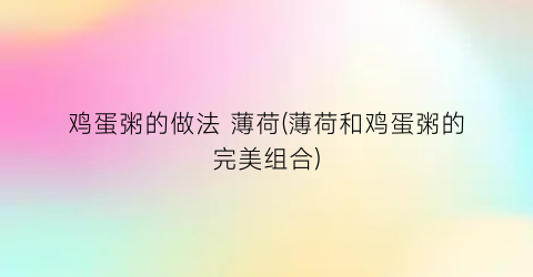 “鸡蛋粥的做法 薄荷(薄荷和鸡蛋粥的完美组合)